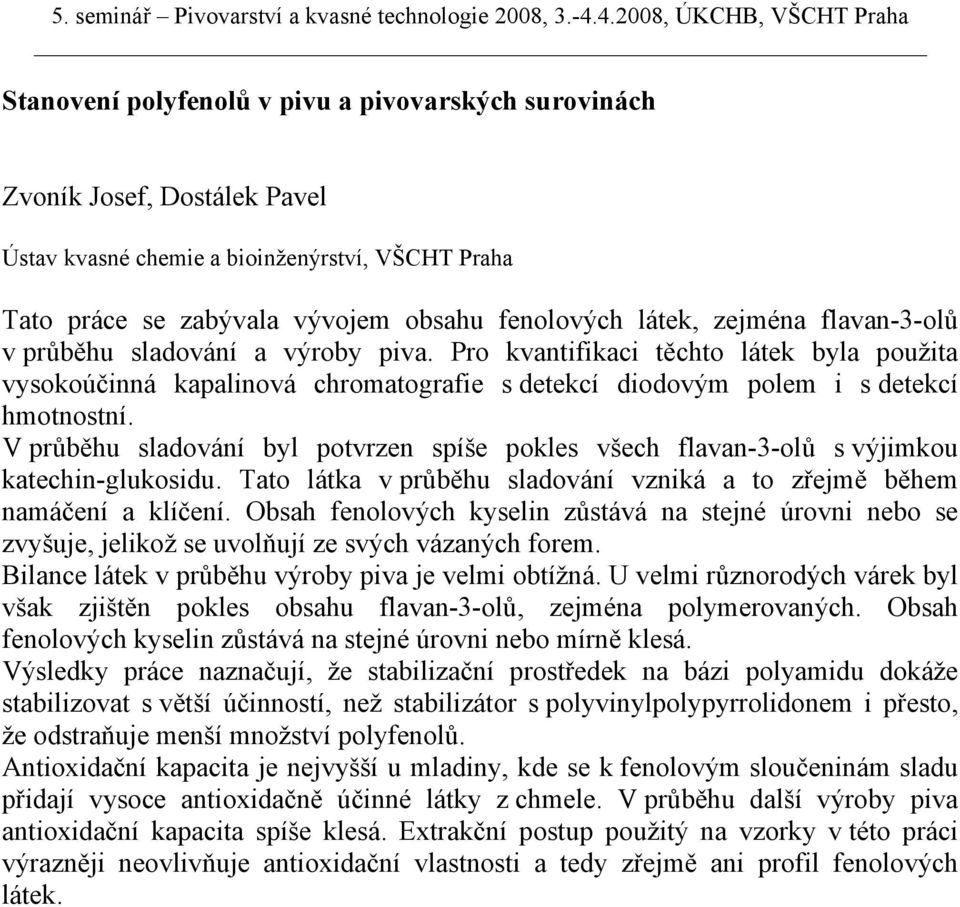 V průběhu sladování byl potvrzen spíše pokles všech flavan-3-olů s výjimkou katechin-glukosidu. Tato látka v průběhu sladování vzniká a to zřejmě během namáčení a klíčení.
