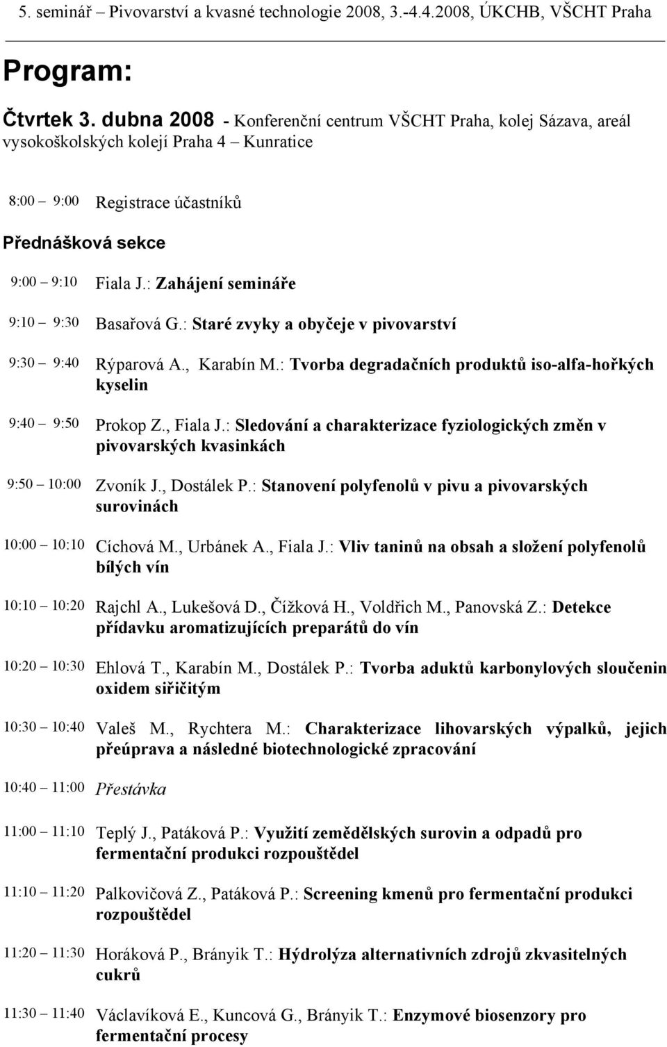 : Sledování a charakterizace fyziologických změn v pivovarských kvasinkách 9:50 10:00 Zvoník J., Dostálek P.: Stanovení polyfenolů v pivu a pivovarských surovinách 10:00 10:10 Cíchová M., Urbánek A.