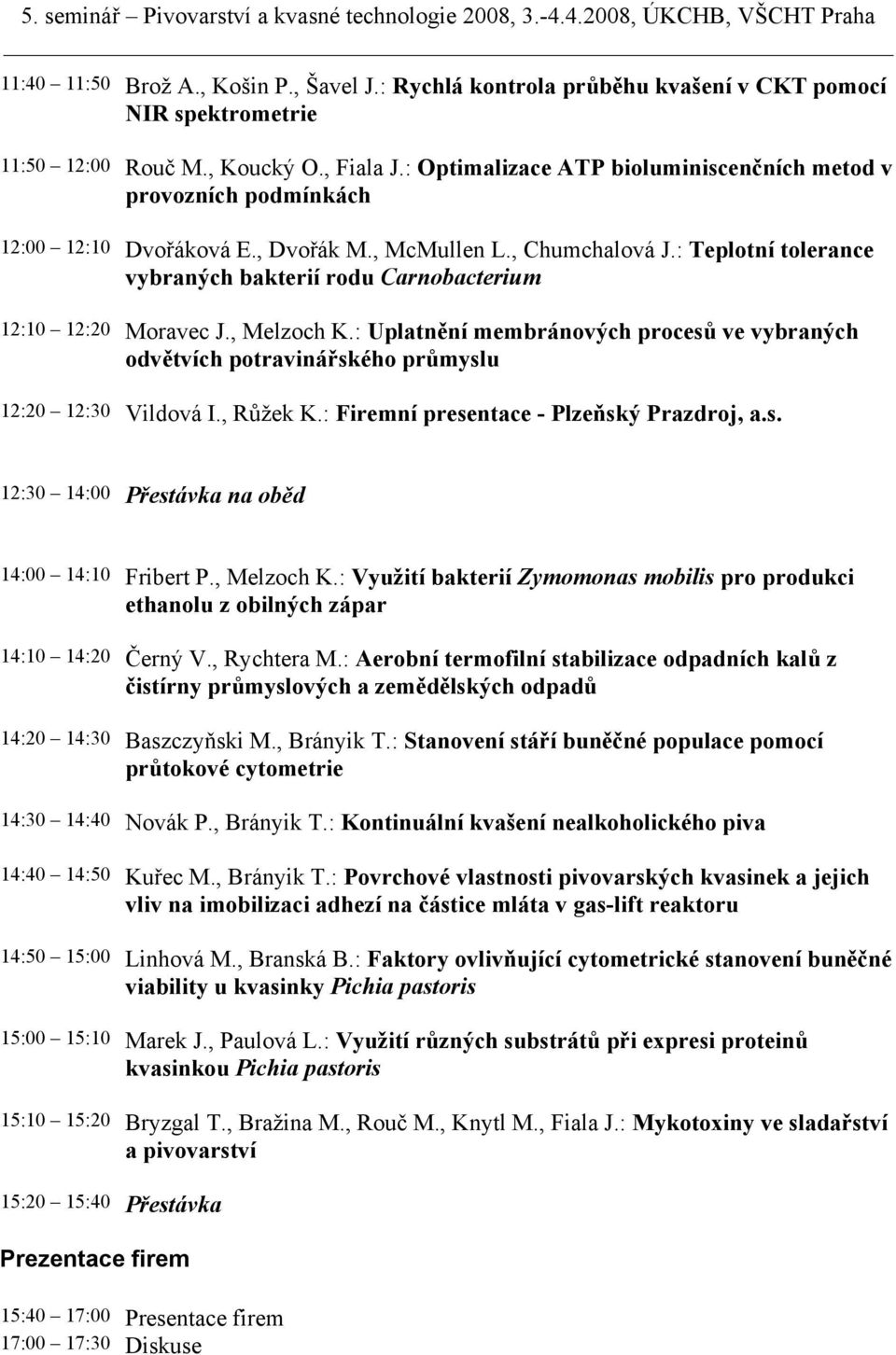 : Teplotní tolerance vybraných bakterií rodu Carnobacterium 12:10 12:20 Moravec J., Melzoch K.: Uplatnění membránových procesů ve vybraných odvětvích potravinářského průmyslu 12:20 12:30 Vildová I.