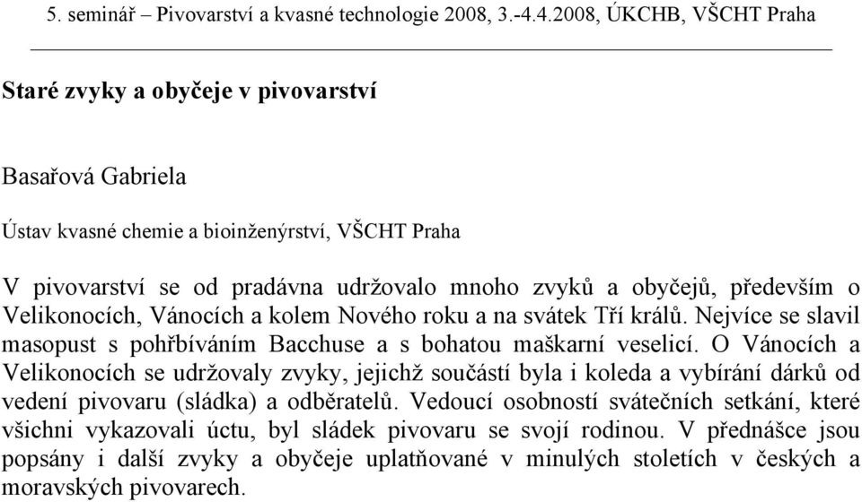 O Vánocích a Velikonocích se udržovaly zvyky, jejichž součástí byla i koleda a vybírání dárků od vedení pivovaru (sládka) a odběratelů.