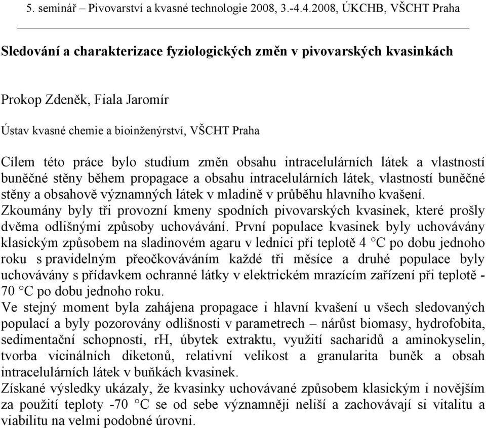 Zkoumány byly tři provozní kmeny spodních pivovarských kvasinek, které prošly dvěma odlišnými způsoby uchovávání.
