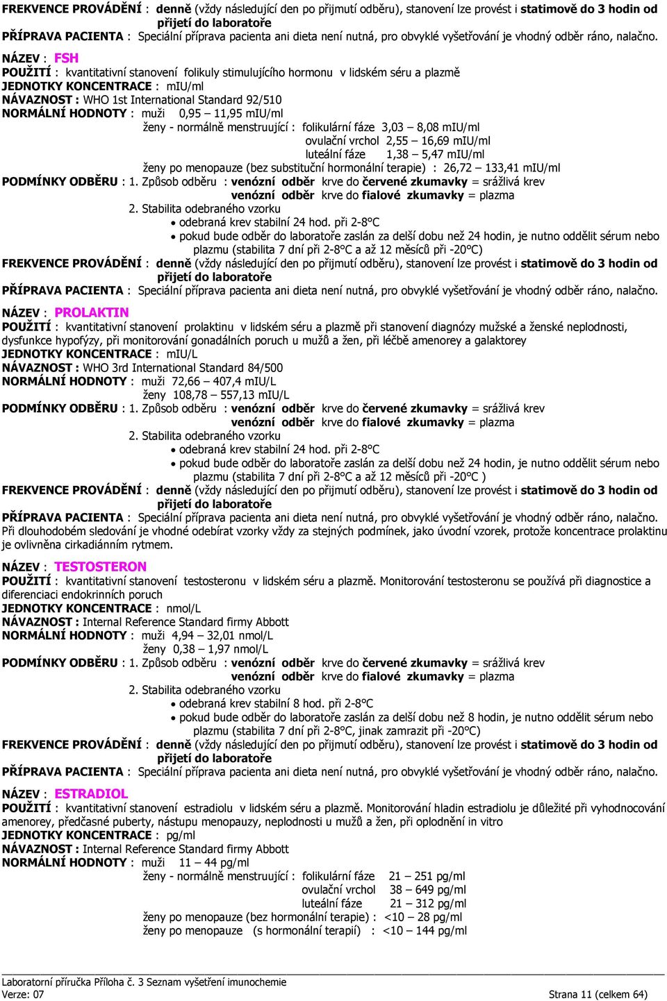 terapie) : 26,72 133,41 miu/ml plazmu (stabilita 7 dní při 2-8 C a až 12 měsíců při -20 C) NÁZEV : PROLAKTIN POUŽITÍ : kvantitativní stanovení prolaktinu v lidském séru a plazmě při stanovení