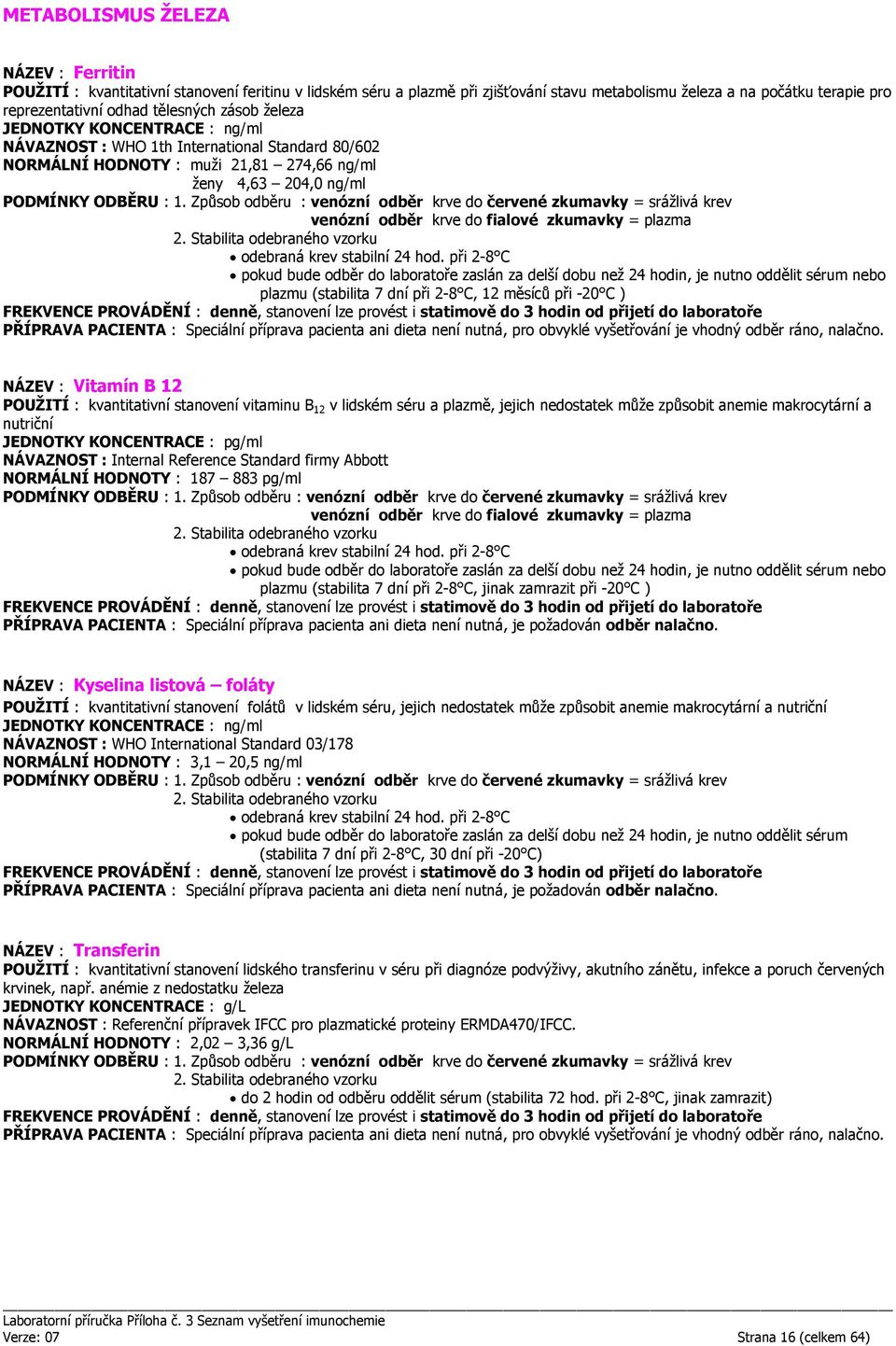 C, 12 měsíců při -20 C ) FREKVENCE PROVÁDĚNÍ : denně, stanovení lze provést i statimově do 3 hodin od NÁZEV : Vitamín B 12 POUŽITÍ : kvantitativní stanovení vitaminu B 12 v lidském séru a plazmě,