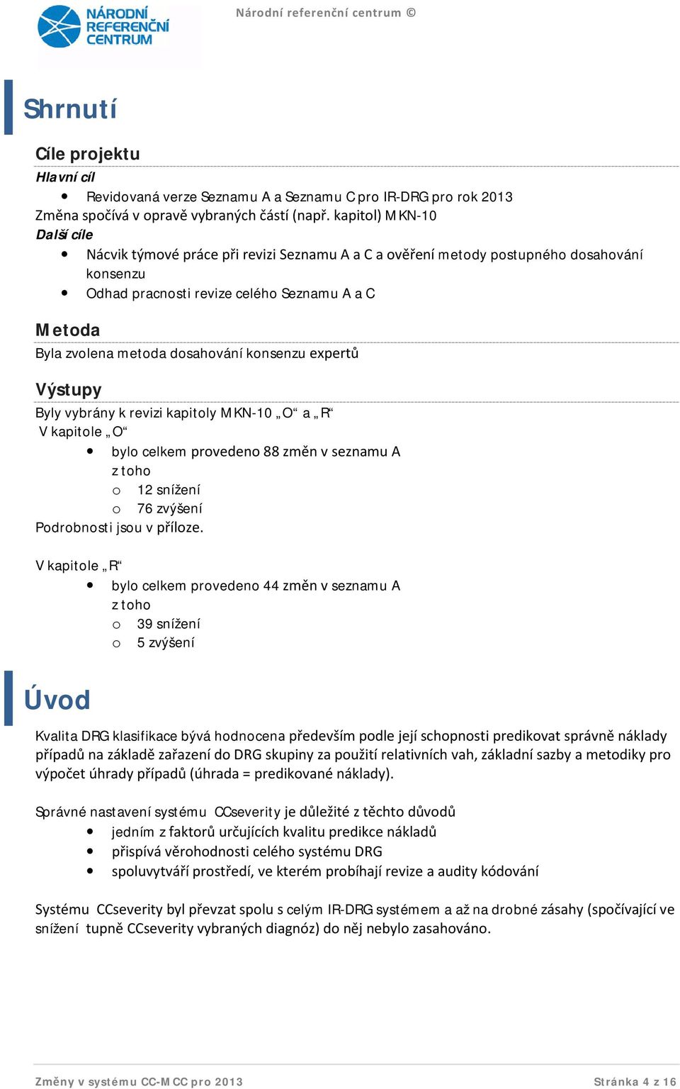 dosahování konsenzu expertů Výstupy Byly vybrány k revizi kapitoly MKN-10 O a R V kapitole O bylo celkem provedeno 88 změn v seznamu A z toho o 12 snížení o 76 zvýšení Podrobnosti jsou v příloze.