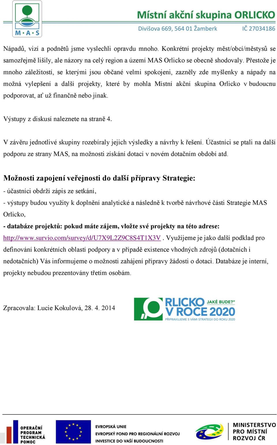 podporovat, ať už finančně nebo jinak. Výstupy z diskusí naleznete na straně 4. V závěru jednotlivé skupiny rozebíraly jejich výsledky a návrhy k řešení.