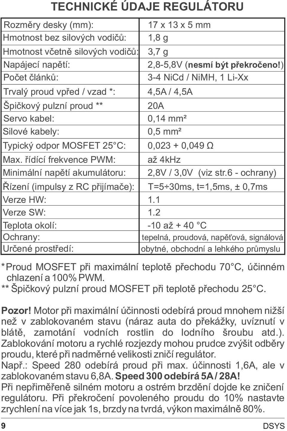 ) 3-4 NiCd / NiMH, 1 Li-Xx 20A 0,14 mm² 0,5 mm² 0,023 + 0,049 Ù až 4kHz 2,8V / 3,0V (viz str.6 - ochrany) Øízení (impulsy z RC pøijímaèe): T=5 30ms, t=1,5ms, ± 0,7ms Verze HW: 1.1 Verze SW: 1.