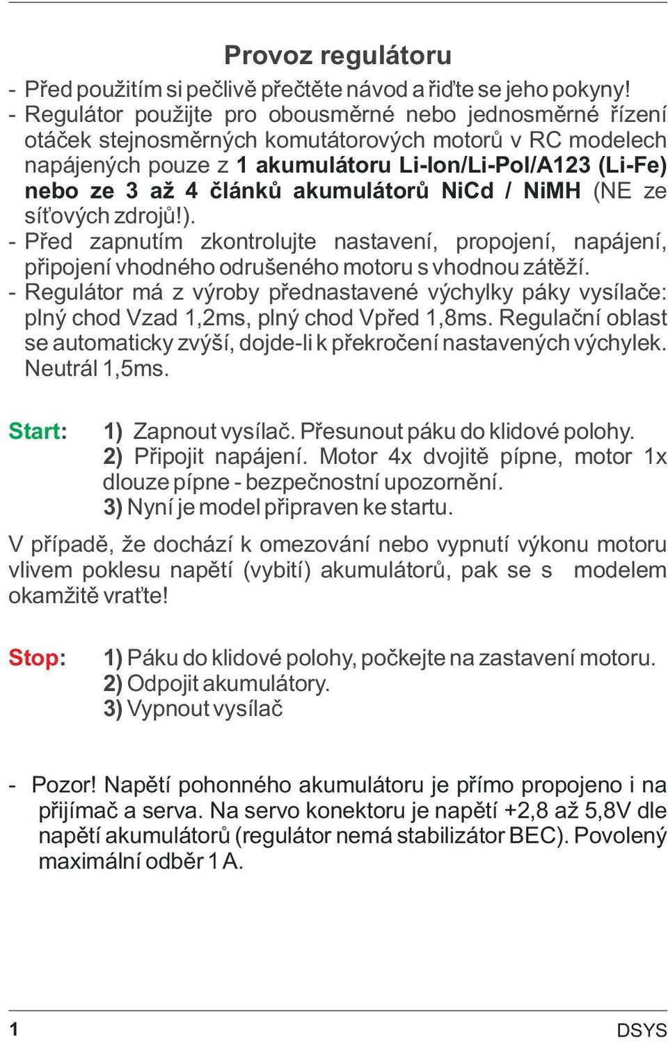 akumulátorù NiCd / NiMH (NE ze sí ových zdrojù!). - Pøed zapnutím zkontrolujte nastavení, propojení, napájení, pøipojení vhodného odrušeného motoru s vhodnou zátìží.