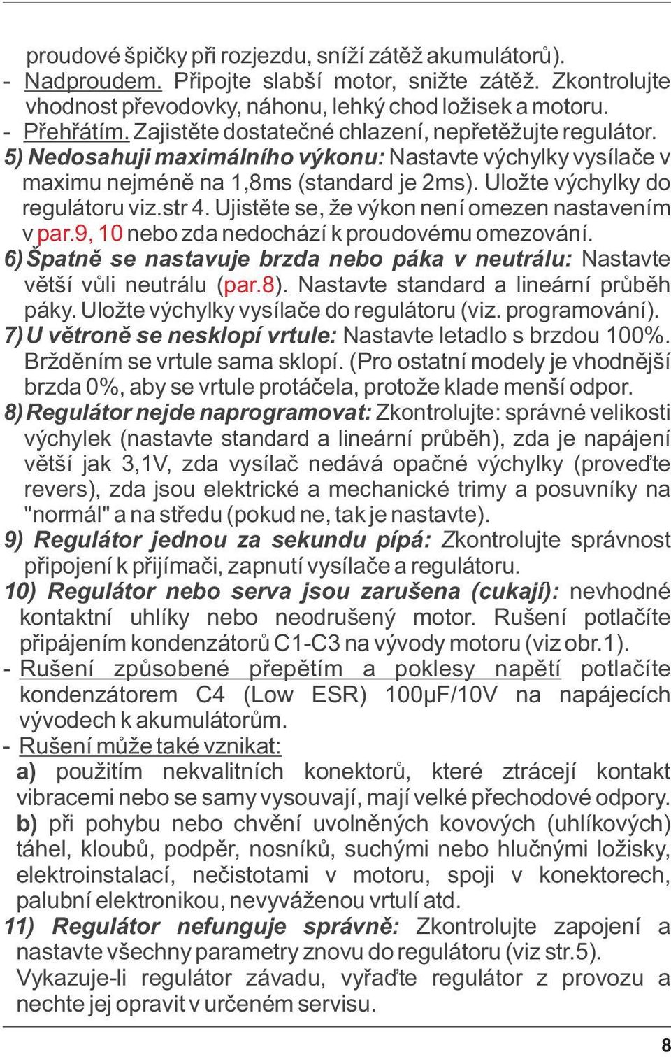 str 4. Ujistìte se, že výkon není omezen nastavením v par.9, 10 nebo zda nedochází k proudovému omezování. 6)Špatnì se nastavuje brzda nebo páka v neutrálu: Nastavte vìtší vùli neutrálu ( par.8).