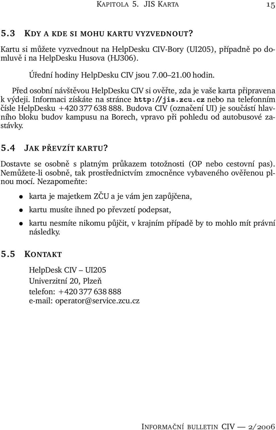 Informaci získáte na stránce nebo na telefonním čísle HelpDesku +420 377 638 888.