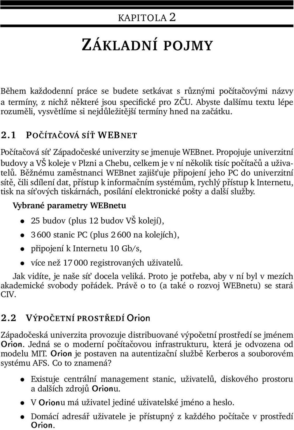 Propojuje univerzitní budovy a VŠ koleje v Plzni a Chebu, celkem je v ní několik tisíc počítačů a uživatelů.