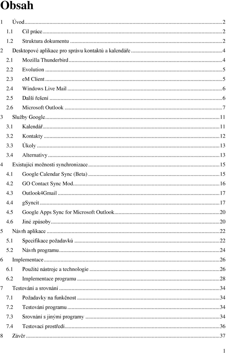 1 Google Calendar Sync (Beta)... 15 4.2 GO Contact Sync Mod... 16 4.3 Outlook4Gmail... 17 4.4 gsyncit... 17 4.5 Google Apps Sync for Microsoft Outlook... 20 4.6 Jiné způsoby... 20 5 Návrh aplikace.