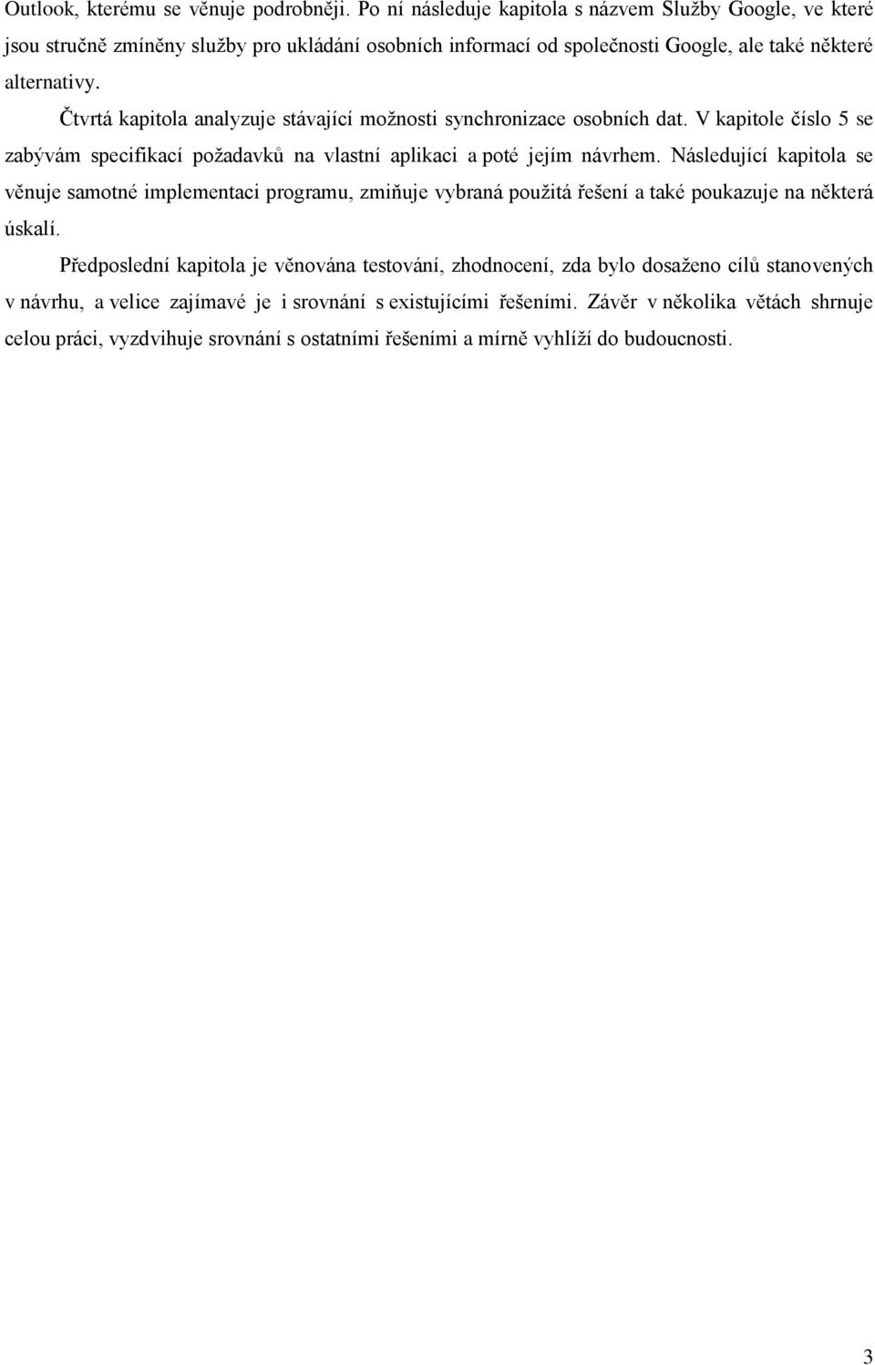 Čtvrtá kapitola analyzuje stávající možnosti synchronizace osobních dat. V kapitole číslo 5 se zabývám specifikací požadavků na vlastní aplikaci a poté jejím návrhem.