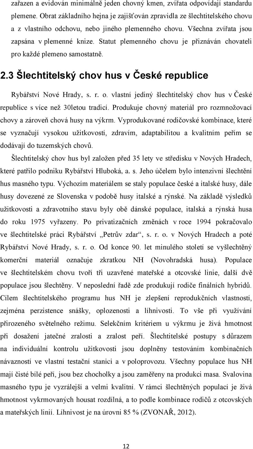 Statut plemenného chovu je přiznáván chovateli pro každé plemeno samostatně. 2.3 Šlechtitelský chov hus v České republice Rybářství Nové Hrady, s. r. o.