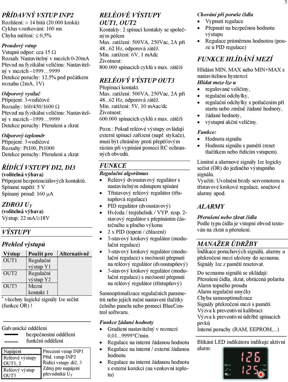 poruchy: 12,5% pod počátkem rozsahu (2mA, 1V) Odporový vysílač Připojení: 3-vodičové Rozsahy: 160/450/1600 Převod na fyzikální veličinu: Nastavitelný v mezích 1999 9999 Detekce poruchy: Přerušení a