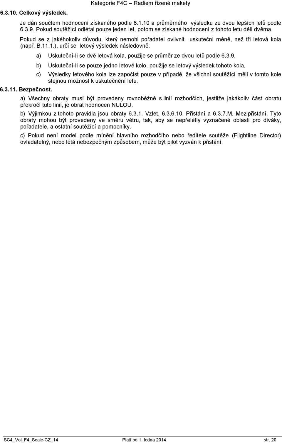 B.11.1.), určí se letový výsledek následovně: 6.3.11. Bezpečnost. a) Uskuteční-li se dvě letová kola, použije se průměr ze dvou letů podle 6.3.9.