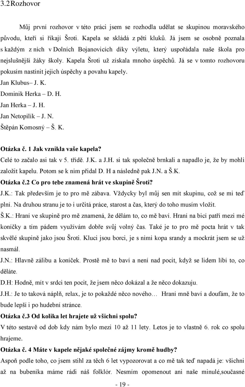 Já se v tomto rozhovoru pokusím nastínit jejich úspěchy a povahu kapely. Jan Klubus J. K. Dominik Herka D. H. Jan Herka J. H. Jan Netopilík J. N. Štěpán Komosný Š. K. Otázka č.