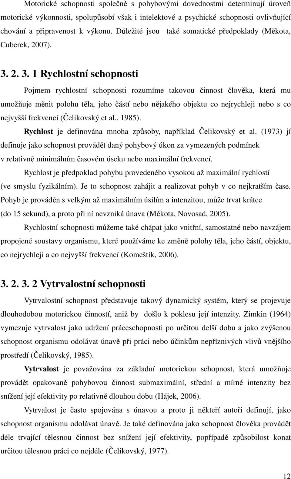 2. 3. 1 Rychlostní schopnosti Pojmem rychlostní schopnosti rozumíme takovou činnost člověka, která mu umožňuje měnit polohu těla, jeho částí nebo nějakého objektu co nejrychleji nebo s co nejvyšší