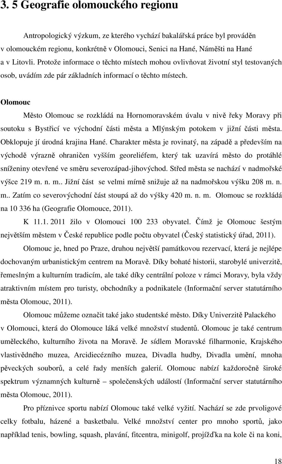 Olomouc Město Olomouc se rozkládá na Hornomoravském úvalu v nivě řeky Moravy při soutoku s Bystřicí ve východní části města a Mlýnským potokem v jižní části města. Obklopuje jí úrodná krajina Hané.