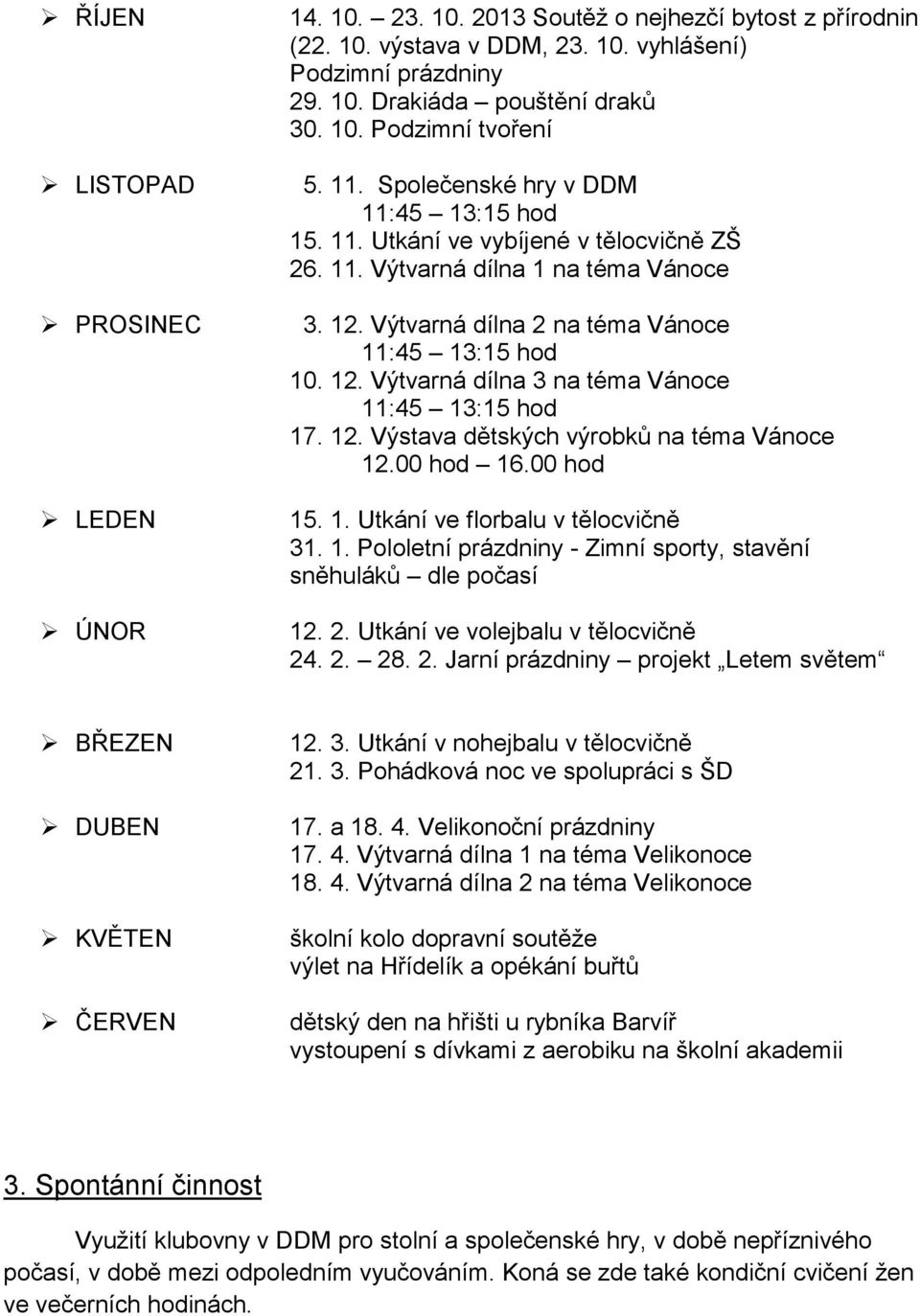 00 hod 16.00 hod 15. 1. Utkání ve florbalu v tělocvičně 31. 1. Pololetní prázdniny - Zimní sporty, stavění sněhuláků dle počasí 12. 2.