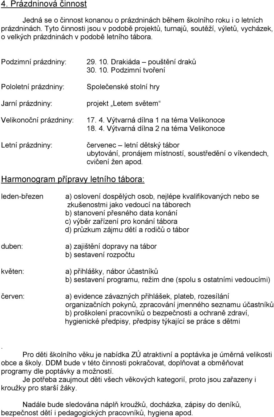 Podzimní prázdniny: Pololetní prázdniny: Jarní prázdniny: Velikonoční prázdniny: Letní prázdniny: 29. 10. Drakiáda pouštění draků 30. 10. Podzimní tvoření Společenské stolní hry projekt Letem světem 17.