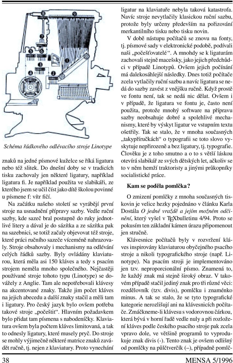 Vedle ruční sazby, kde sazeč bral postupně do ruky jednotlivé litery a dával je do sázítka a ze sázítka pak na sazebnici, se totiž začalyobjevovat též stroje, které práci ručního sazeče víceméně