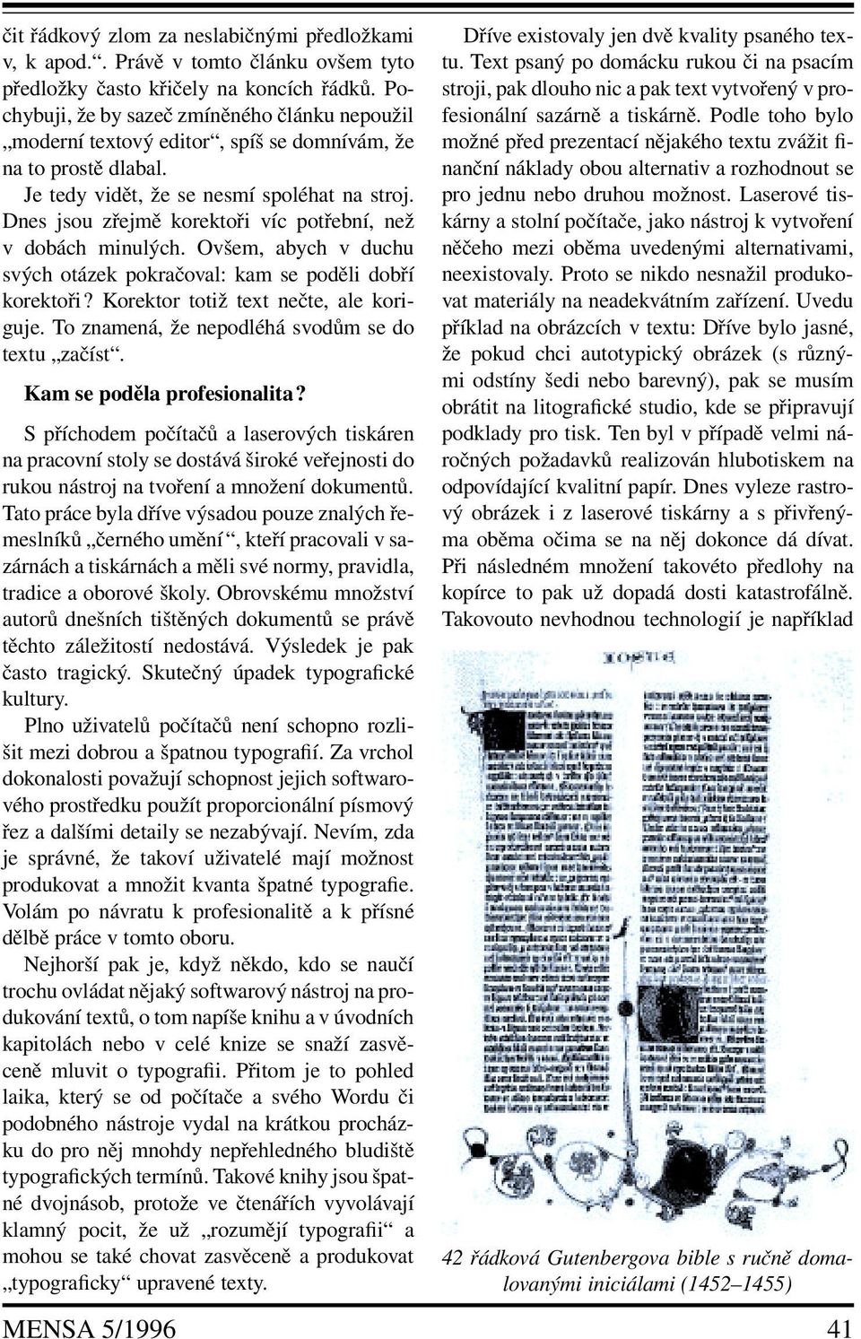 Dnes jsou zřejmě korektoři víc potřební, než v dobách minulých. Ovšem, abych v duchu svých otázek pokračoval: kam se poděli dobří korektoři? Korektor totiž textnečte, ale koriguje.