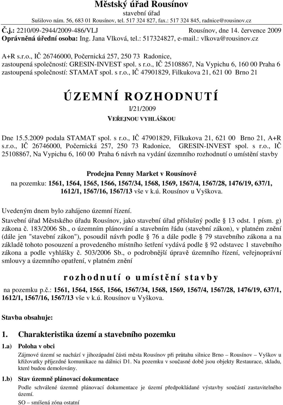 s r.o., IČ 25108867, Na Vypichu 6, 160 00 Praha 6 zastoupená společností: STAMAT spol. s r.o., IČ 47901829, Filkukova 21, 621 00 Brno 21 Ú ZEMNÍ ROZHODNUTÍ I/21/2009 VEŘEJNOU VYHLÁŠKOU Dne 15.5.2009 podala STAMAT spol.