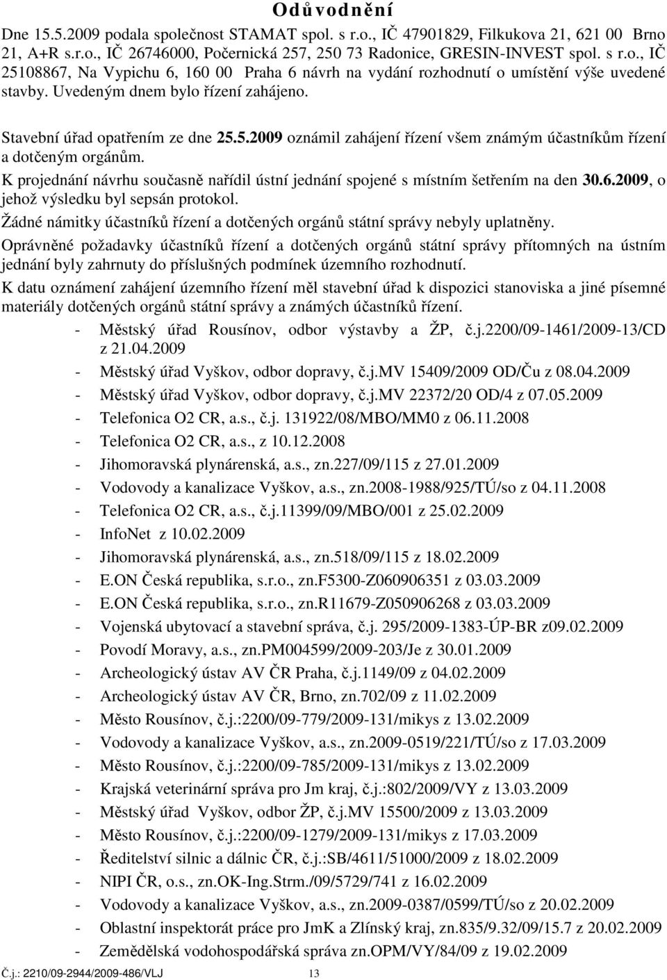 K projednání návrhu současně nařídil ústní jednání spojené s místním šetřením na den 30.6.2009, o jehož výsledku byl sepsán protokol.