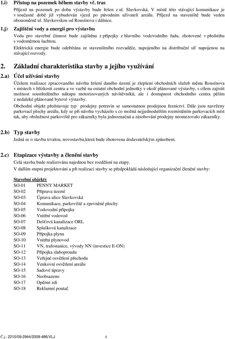 Zajištění vody a energií pro výstavbu Voda pro stavební činnost bude zajištěna z přípojky z hlavního vodovodního řadu, zhotovené v předstihu s vodoměrnou šachtou.