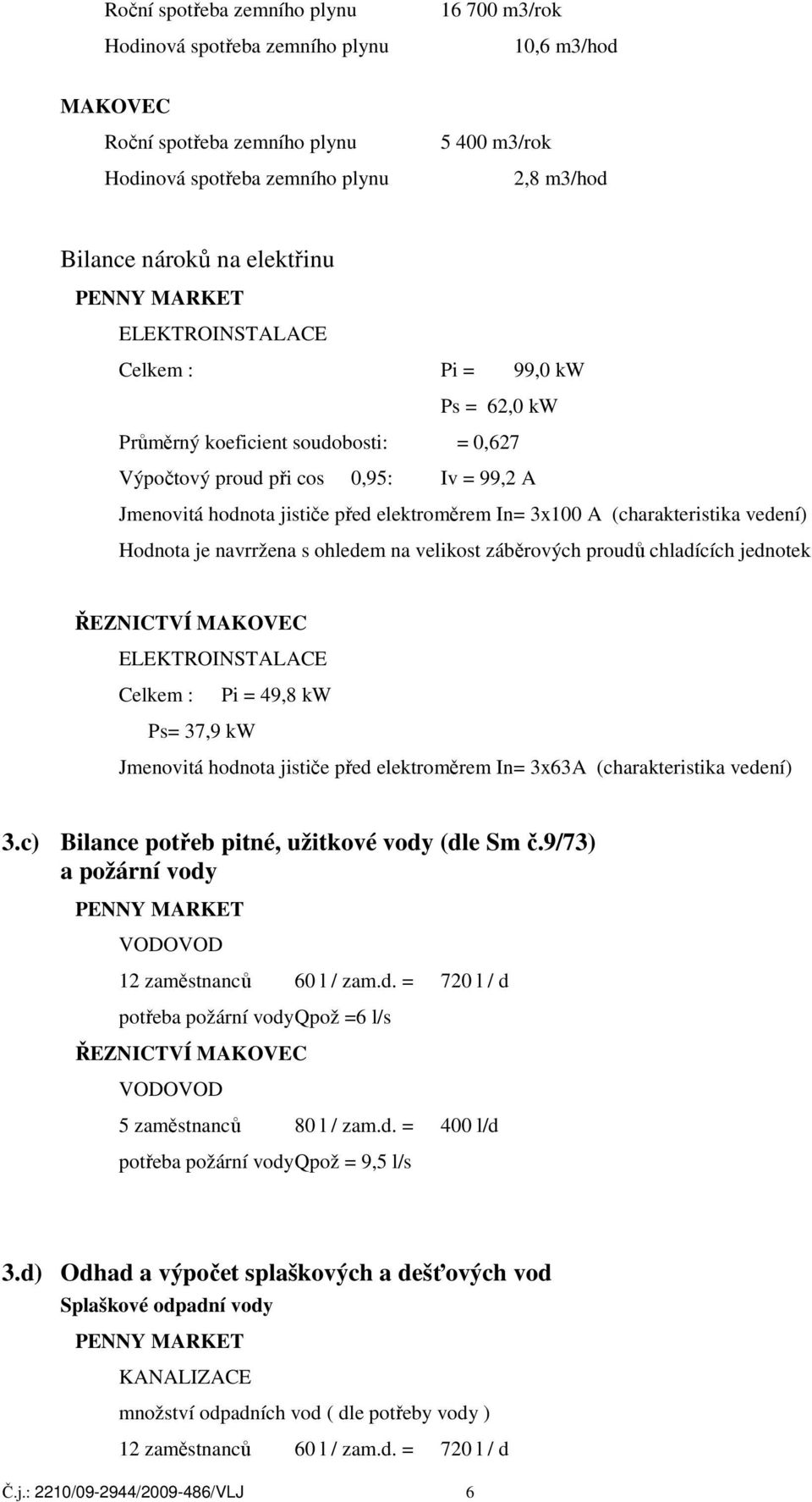 elektroměrem In= 3x100 A (charakteristika vedení) Hodnota je navrržena s ohledem na velikost záběrových proudů chladících jednotek ŘEZNICTVÍ MAKOVEC ELEKTROINSTALACE Celkem : Pi = 49,8 kw Ps= 37,9 kw