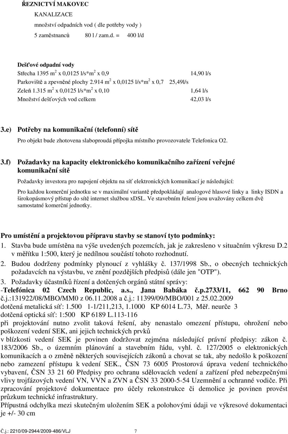 e) Potřeby na komunikační (telefonní) sítě Pro objekt bude zhotovena slaboproudá přípojka místního provozovatele Telefonica O2. 3.