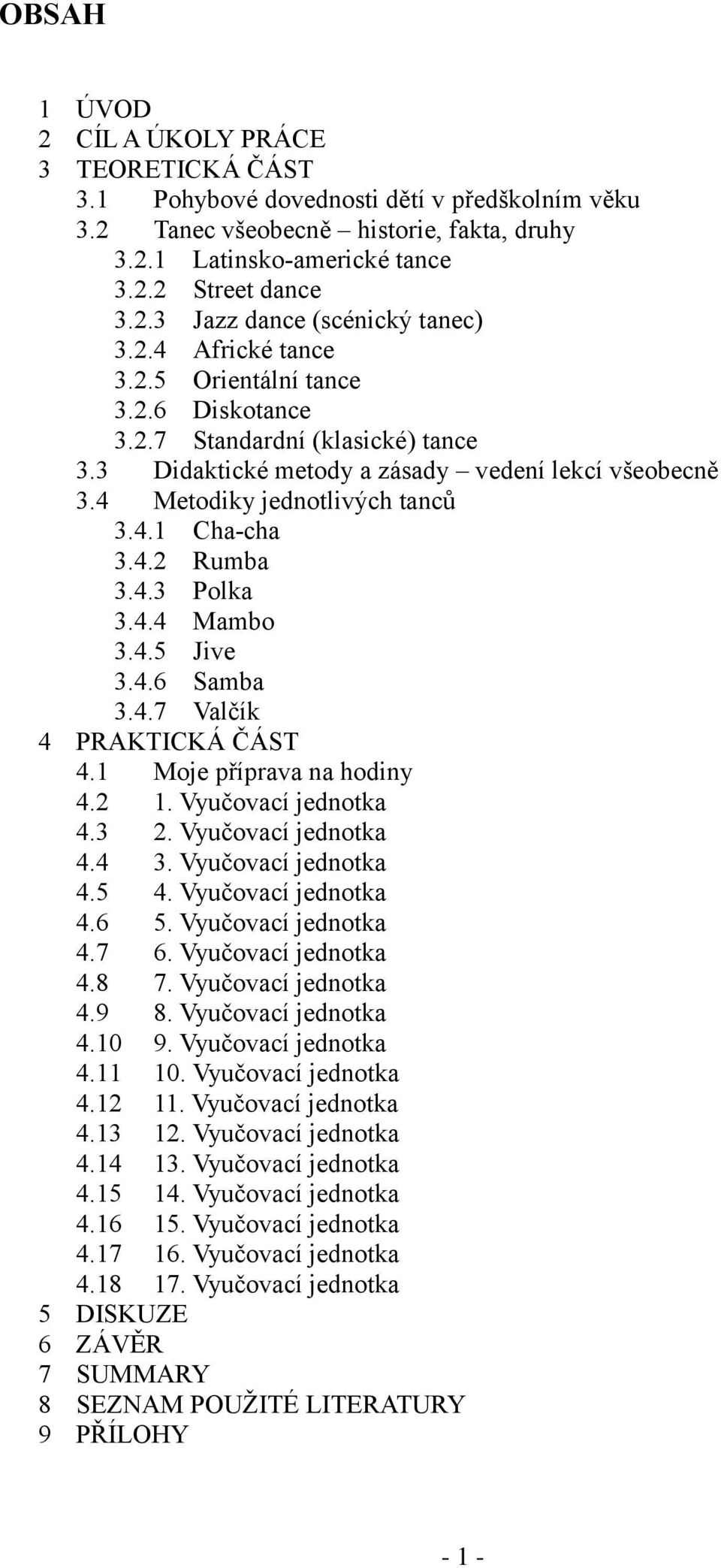 4.3 Polka 3.4.4 Mambo 3.4.5 Jive 3.4.6 Samba 3.4.7 Valčík 4 PRAKTICKÁ ČÁST 4.1 Moje příprava na hodiny 4.2 1. Vyučovací jednotka 4.3 2. Vyučovací jednotka 4.4 3. Vyučovací jednotka 4.5 4.