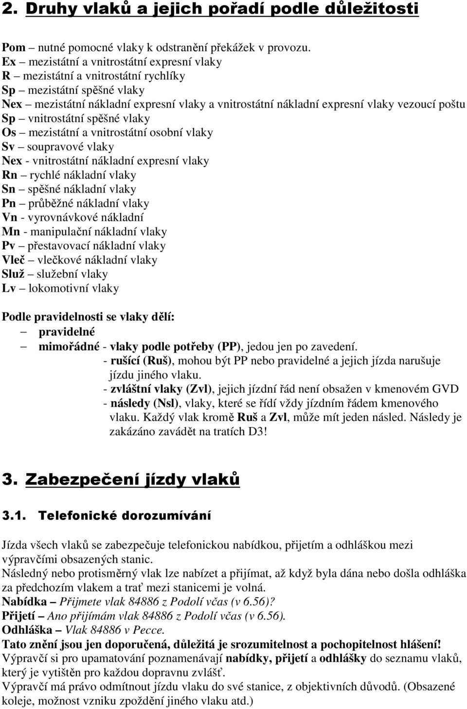 Sp vnitrostátní spěšné vlaky Os mezistátní a vnitrostátní osobní vlaky Sv soupravové vlaky Nex - vnitrostátní nákladní expresní vlaky Rn rychlé nákladní vlaky Sn spěšné nákladní vlaky Pn průběžné