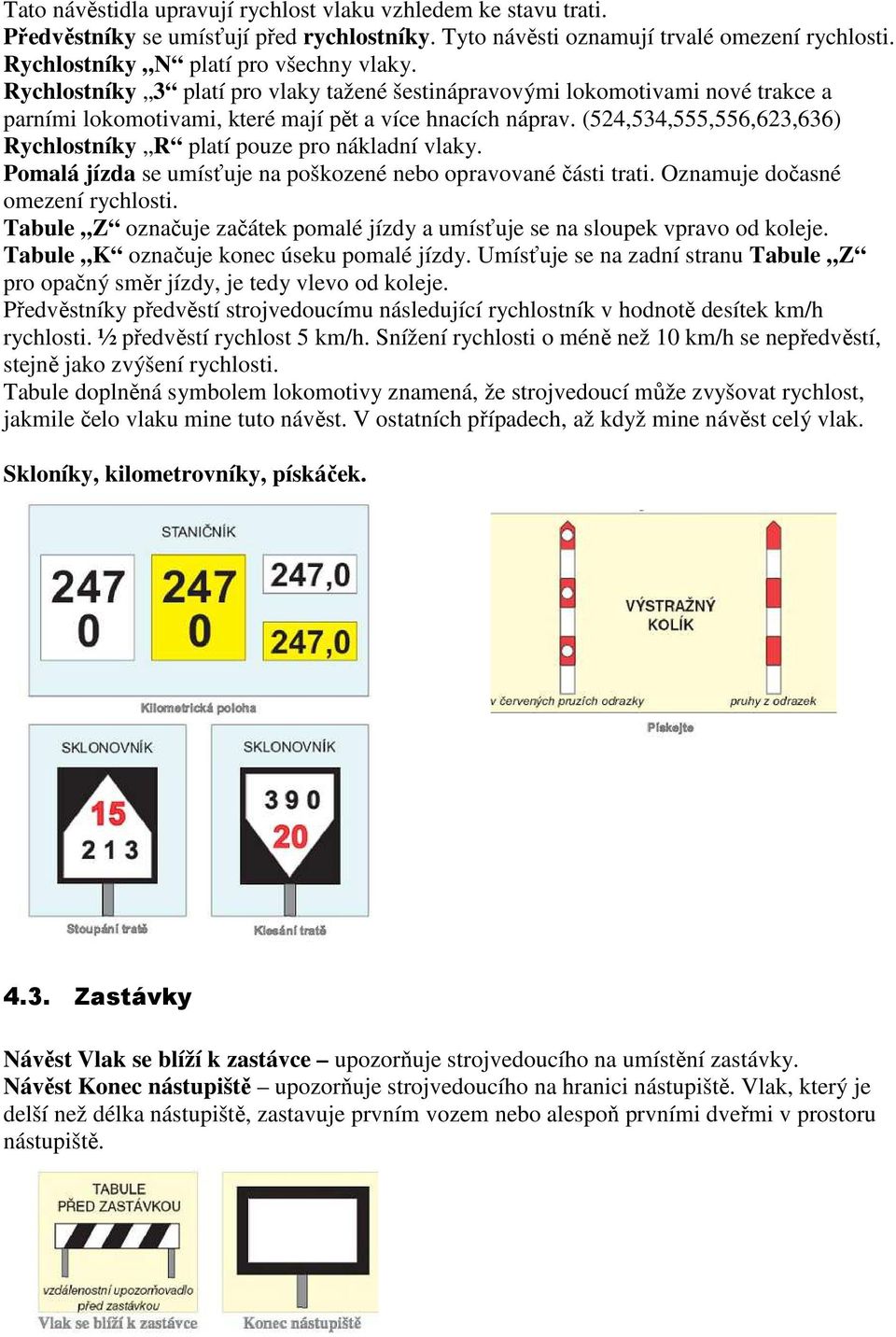 (524,534,555,556,623,636) Rychlostníky R platí pouze pro nákladní vlaky. Pomalá jízda se umísťuje na poškozené nebo opravované části trati. Oznamuje dočasné omezení rychlosti.