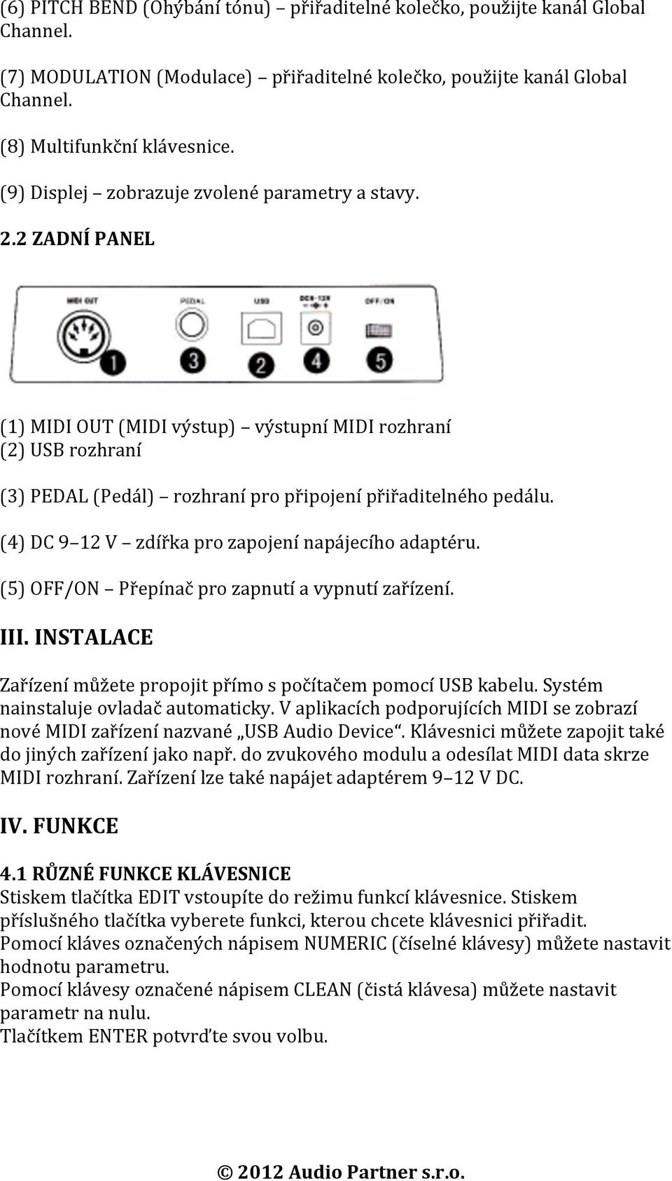 (4) DC 9 12 V zdířka pro zapojení napájecího adaptéru. (5) OFF/ON Přepínač pro zapnutí a vypnutí zařízení. III. INSTALACE Zařízení můžete propojit přímo s počítačem pomocí USB kabelu.