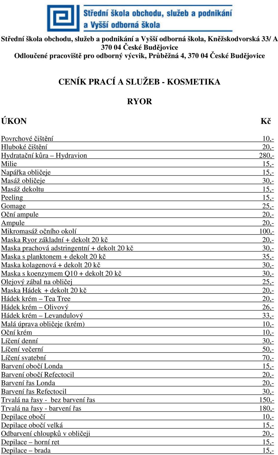 20,- Ampule 20,- Mikromasáž očního okolí 100,- Maska Ryor základní + dekolt 20 kč 20,- Maska prachová adstringentní + dekolt 20 kč 30,- Maska s planktonem + dekolt 20 kč 35,- Maska kolagenová +