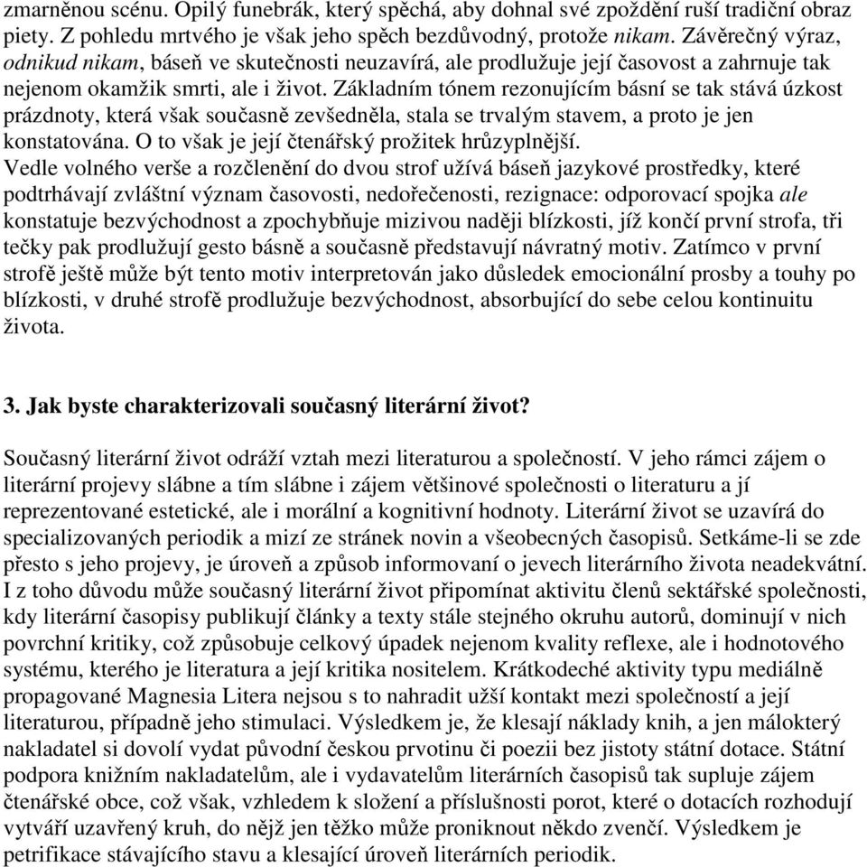 Základním tónem rezonujícím básní se tak stává úzkost prázdnoty, která však současně zevšedněla, stala se trvalým stavem, a proto je jen konstatována.