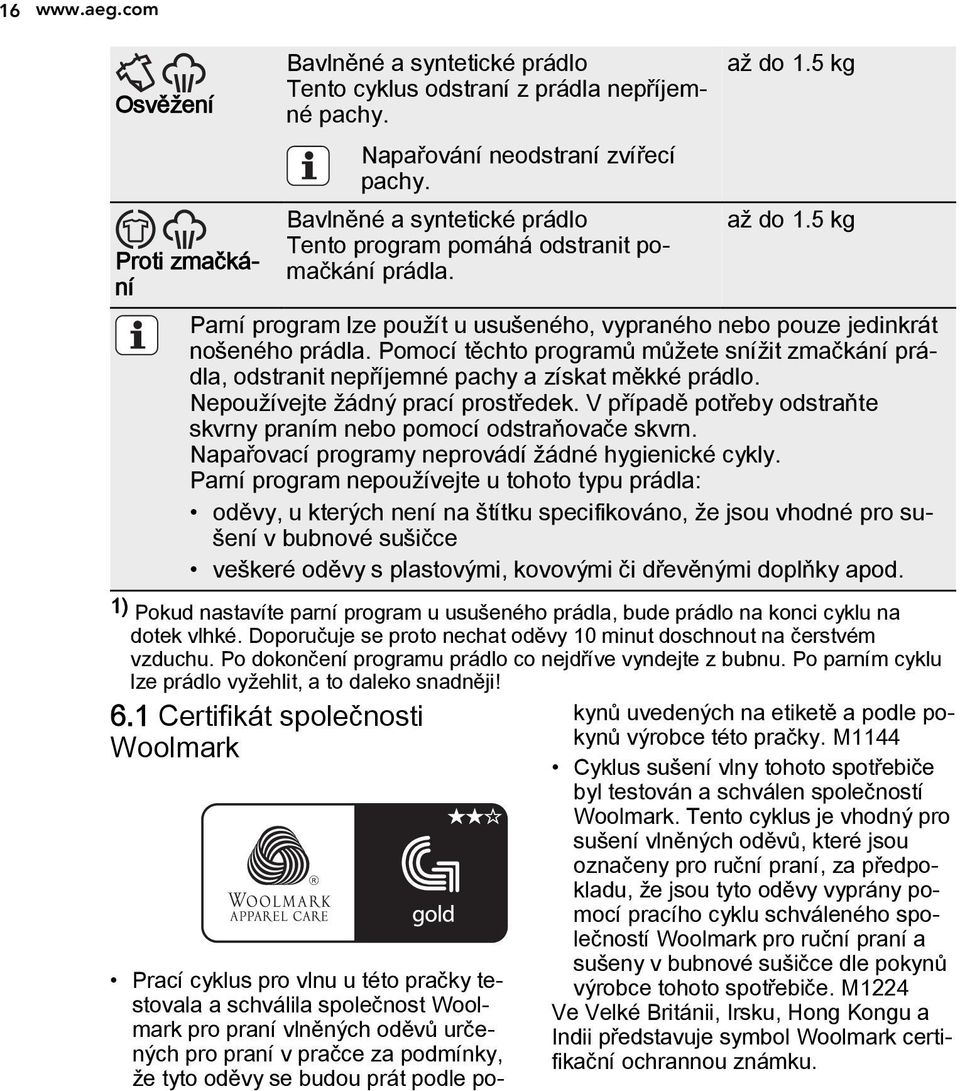 Pomocí těchto programů můžete snížit zmačkání prádla, odstranit nepříjemné pachy a získat měkké prádlo. Nepoužívejte žádný prací prostředek.