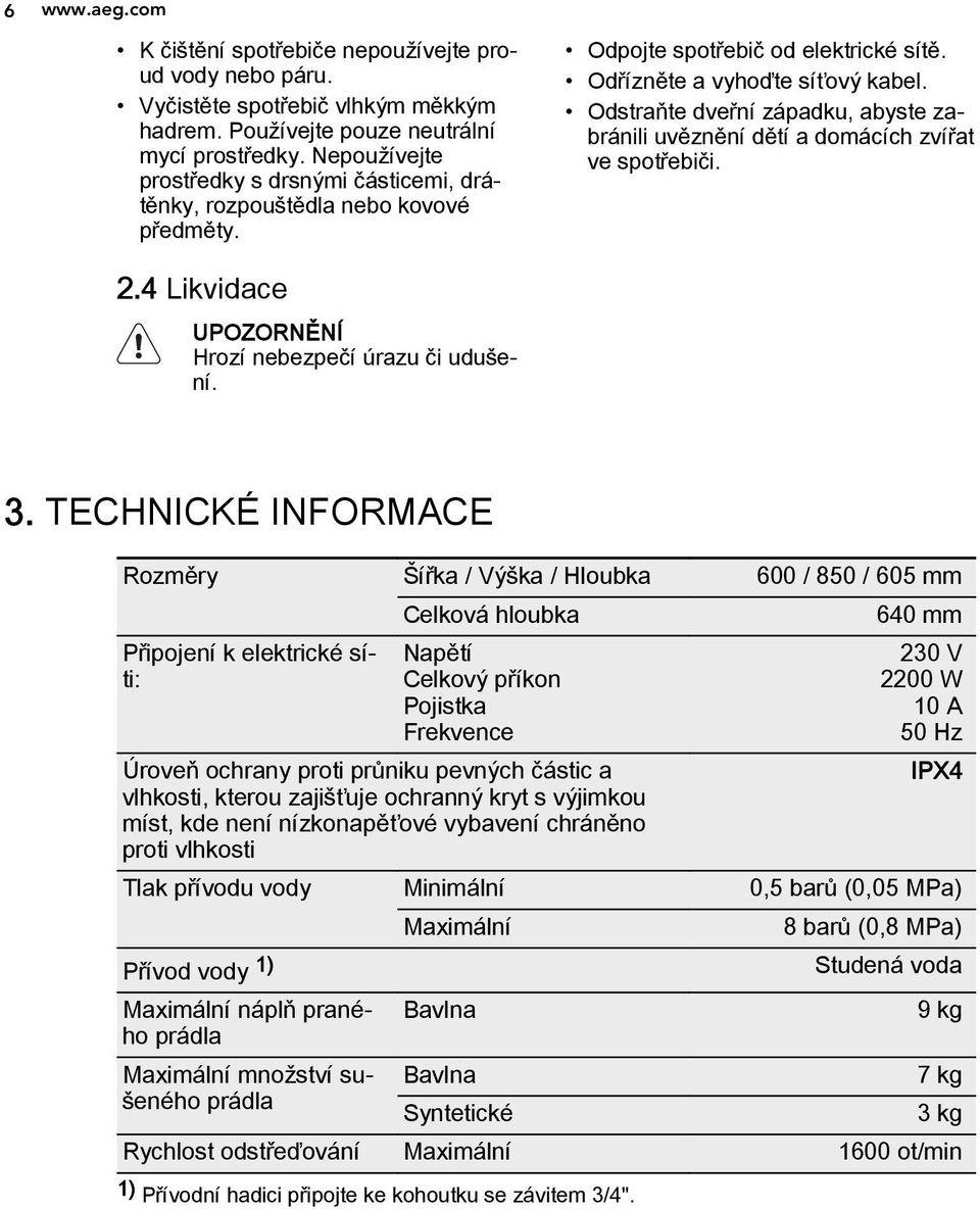 Odstraňte dveřní západku, abyste zabránili uvěznění dětí a domácích zvířat ve spotřebiči. 2.4 Likvidace UPOZORNĚNÍ Hrozí nebezpečí úrazu či udušení. 3.