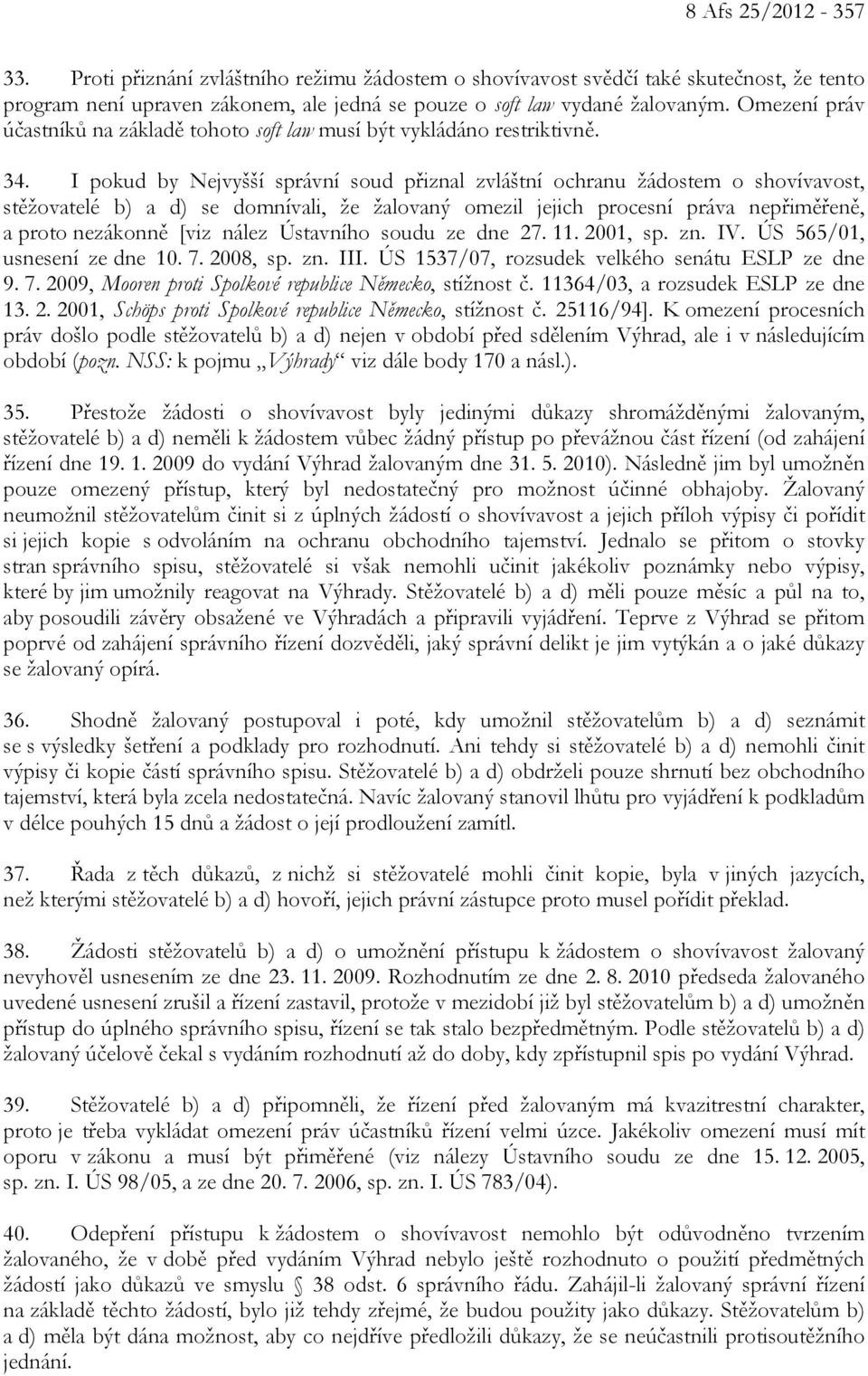 I pokud by Nejvyšší správní soud přiznal zvláštní ochranu žádostem o shovívavost, stěžovatelé b) a d) se domnívali, že žalovaný omezil jejich procesní práva nepřiměřeně, a proto nezákonně [viz nález