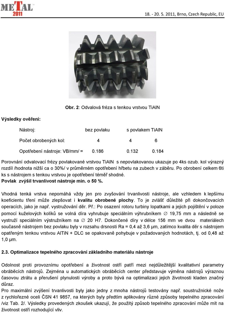 Po obrobení celkem 6ti ks s nástrojem s tenkou vrstvou je opotřebení téměř shodné. Povlak zvýšil trvanlivost nástroje min. o 50 %.