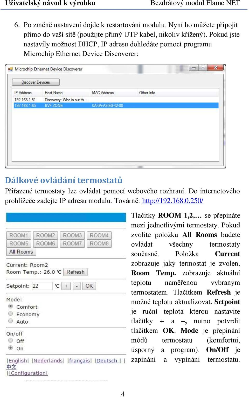 Do internetového prohlížeče zadejte IP adresu modulu. Továrně: http://192.168.0.250/ Tlačítky ROOM 1,2, se přepínáte mezi jednotlivými termostaty.