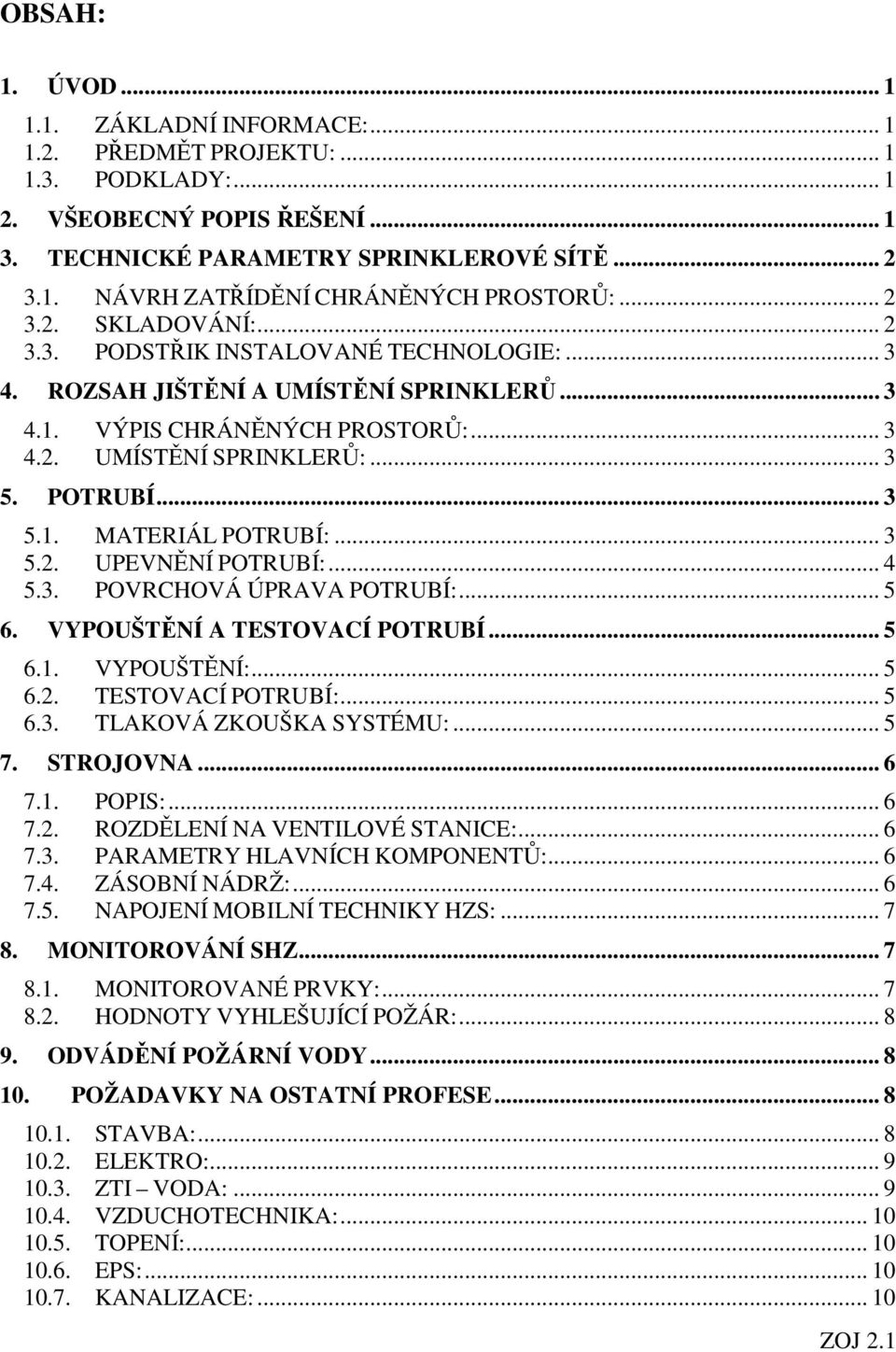 .. 3 5.2. UPEVNĚNÍ POTRUBÍ:... 4 5.3. POVRCHOVÁ ÚPRAVA POTRUBÍ:... 5 6. VYPOUŠTĚNÍ A TESTOVACÍ POTRUBÍ... 5 6.1. VYPOUŠTĚNÍ:... 5 6.2. TESTOVACÍ POTRUBÍ:... 5 6.3. TLAKOVÁ ZKOUŠKA SYSTÉMU:... 5 7.