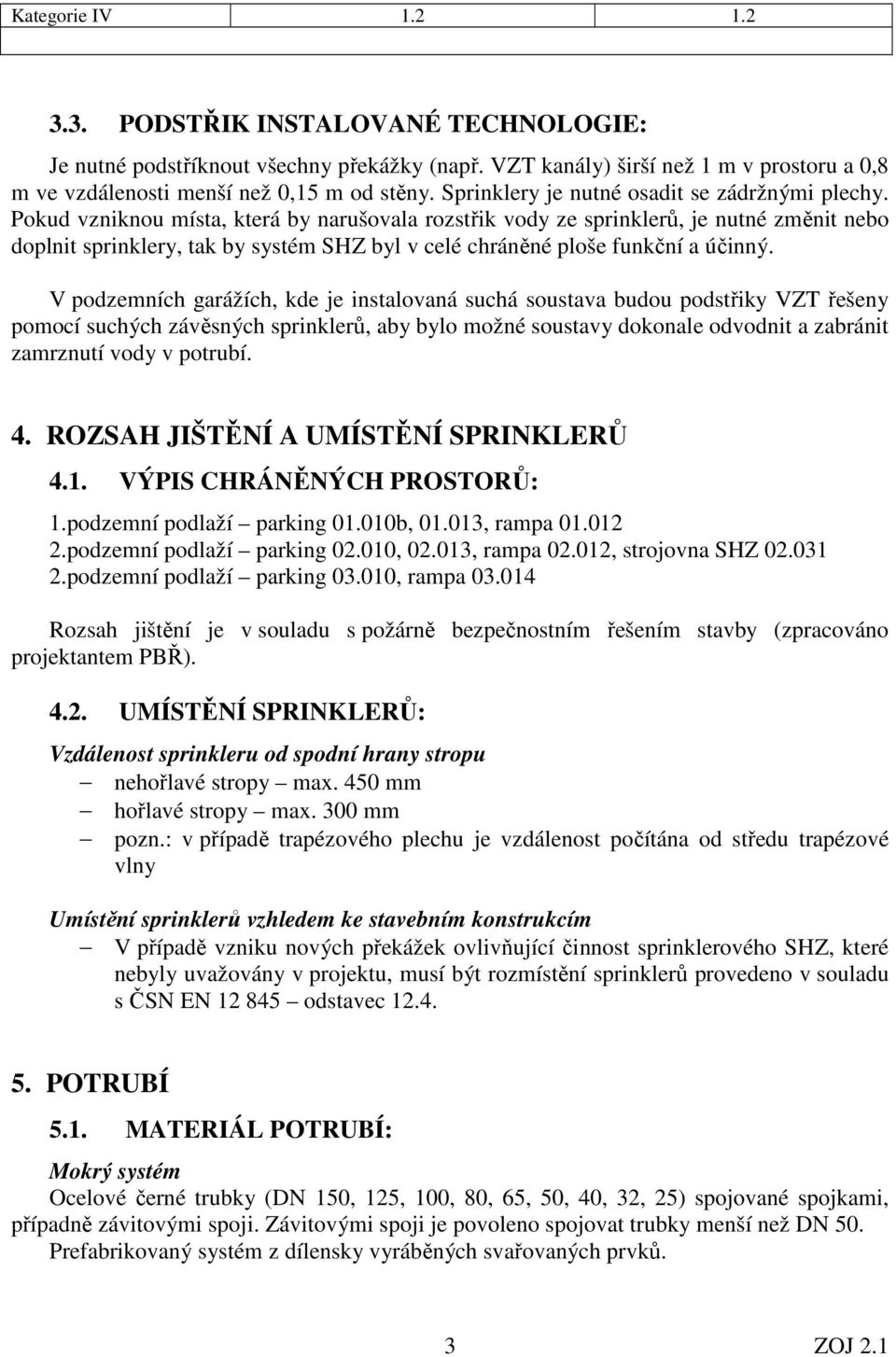 Pokud vzniknou místa, která by narušovala rozstřik vody ze sprinklerů, je nutné změnit nebo doplnit sprinklery, tak by systém SHZ byl v celé chráněné ploše funkční a účinný.