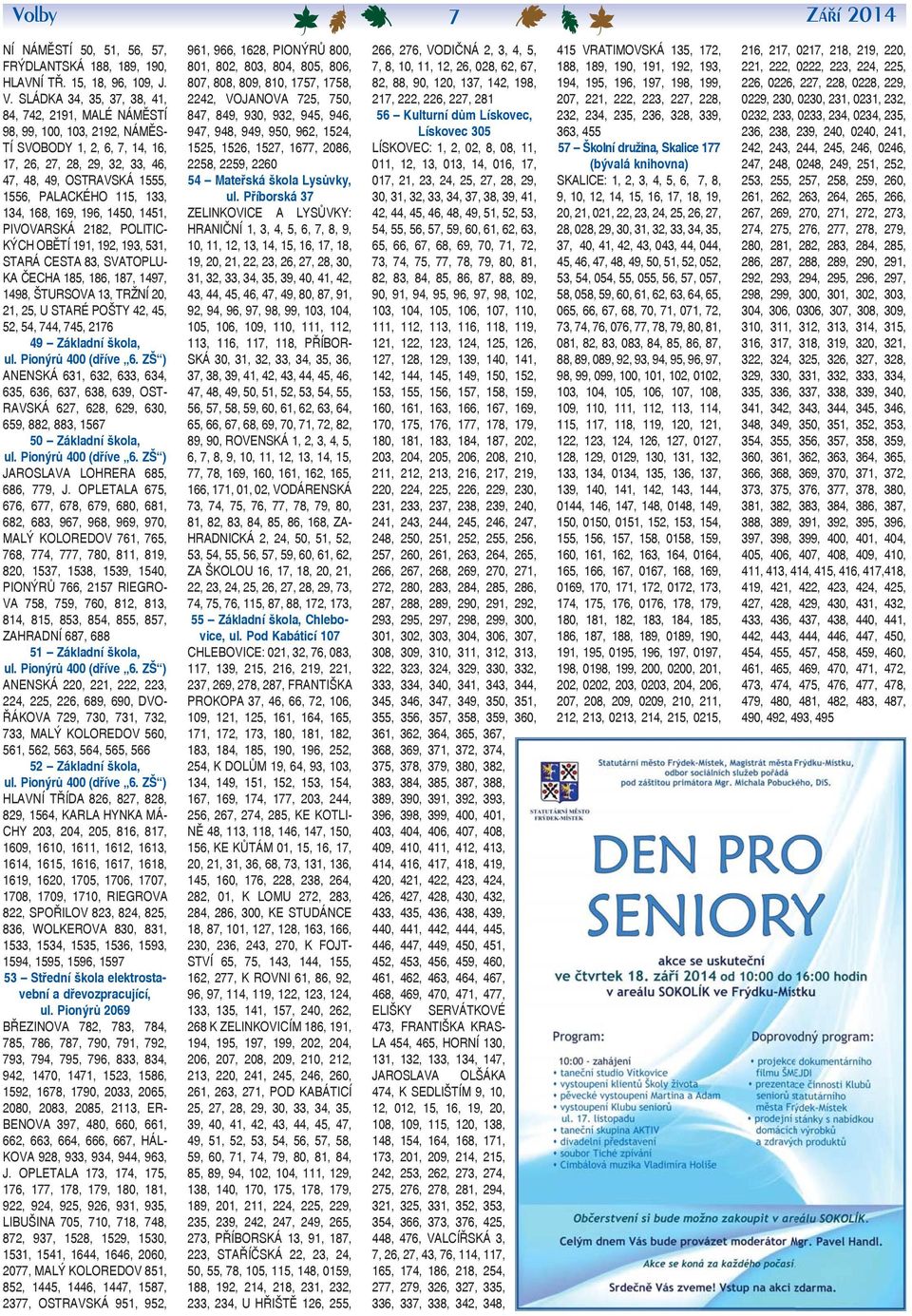 133, 134, 168, 169, 196, 1450, 1451, PIVOVARSKÁ 2182, POLITIC- KÝCH OBĚTÍ 191, 192, 193, 531, STARÁ CESTA 83, SVATOPLU- KA ČECHA 185, 186, 187, 1497, 1498, ŠTURSOVA 13, TRŽNÍ 20, 21, 25, U STARÉ