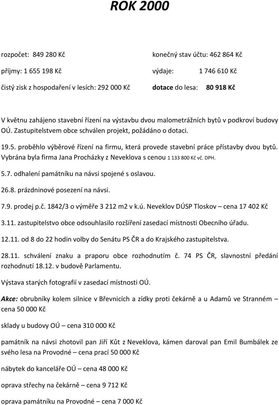 proběhlo výběrové řízení na firmu, která provede stavební práce přístavby dvou bytů. Vybrána byla firma Jana Procházky z Neveklova s cenou 1 133 800 Kč vč. DPH. 5.7.