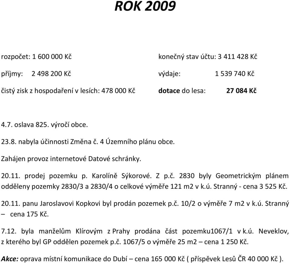 ú. Stranný - cena 3 525 Kč. 20.11. panu Jaroslavovi Kopkovi byl prodán pozemek p.č. 10/2 o výměře 7 m2 v k.ú. Stranný cena 175 Kč. 7.12. byla manželům Klírovým z Prahy prodána část pozemku1067/1 v k.