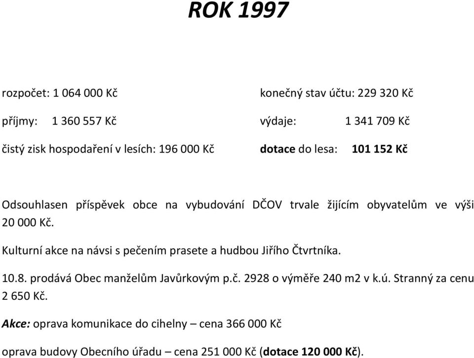 Kulturní akce na návsi s pečením prasete a hudbou Jiřího Čtvrtníka. 10.8. prodává Obec manželům Javůrkovým p.č. 2928 o výměře 240 m2 v k.