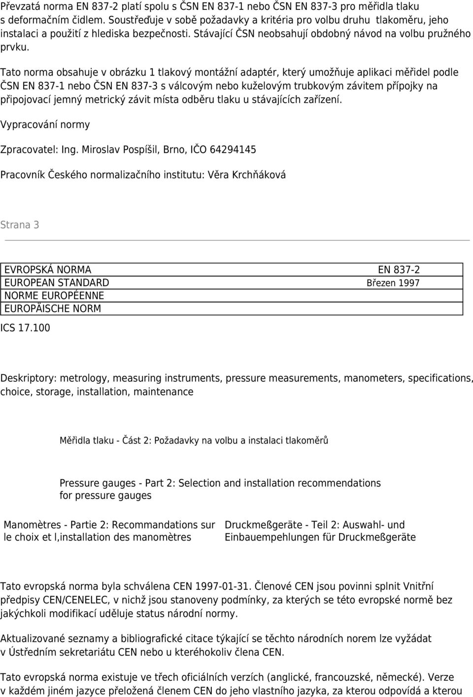 Tato norma obsahuje v obrázku 1 tlakový montážní adaptér, který umožňuje aplikaci měřidel podle ČSN EN 837-1 nebo ČSN EN 837-3 s válcovým nebo kuželovým trubkovým závitem přípojky na připojovací