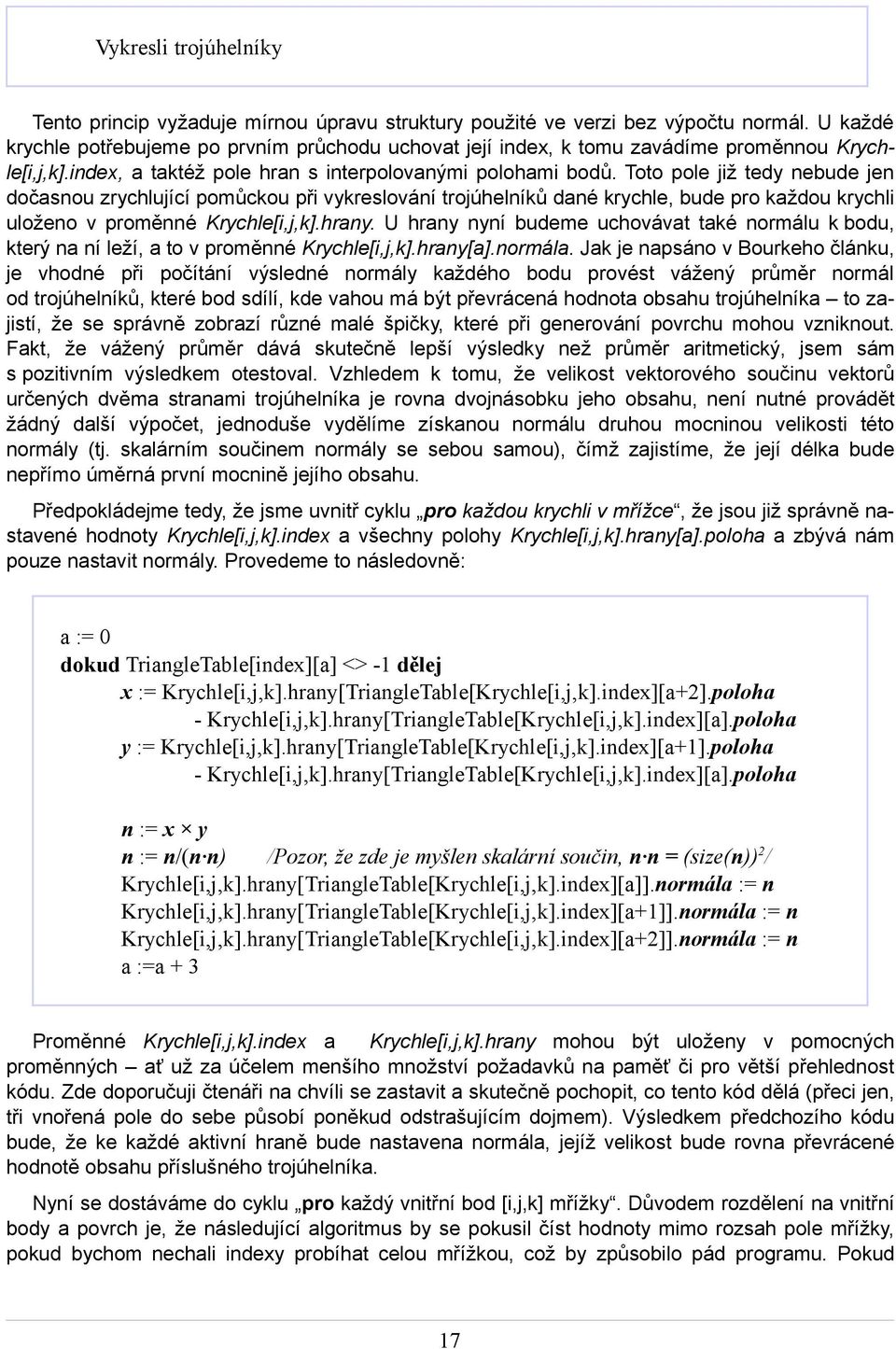 Toto pole již tedy nebude jen dočasnou zrychlující pomůckou při vykreslování trojúhelníků dané krychle, bude pro každou krychli uloženo v proměnné Krychle[i,j,k].hrany.